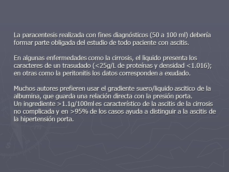 La paracentesis realizada con fines diagnósticos (50 a 100 ml) debería formar parte obligada del estudio de todo paciente con ascitis.