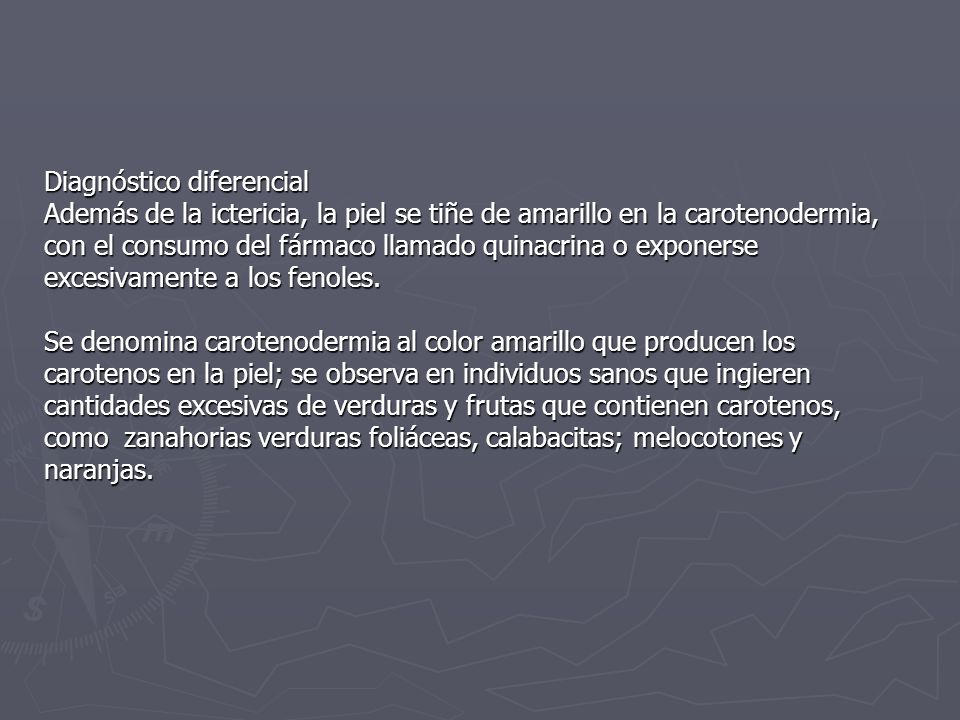 Diagnóstico diferencial Además de la ictericia, la piel se tiñe de amarillo en la carotenodermia, con el consumo del fármaco llamado quinacrina o exponerse excesivamente a los fenoles.