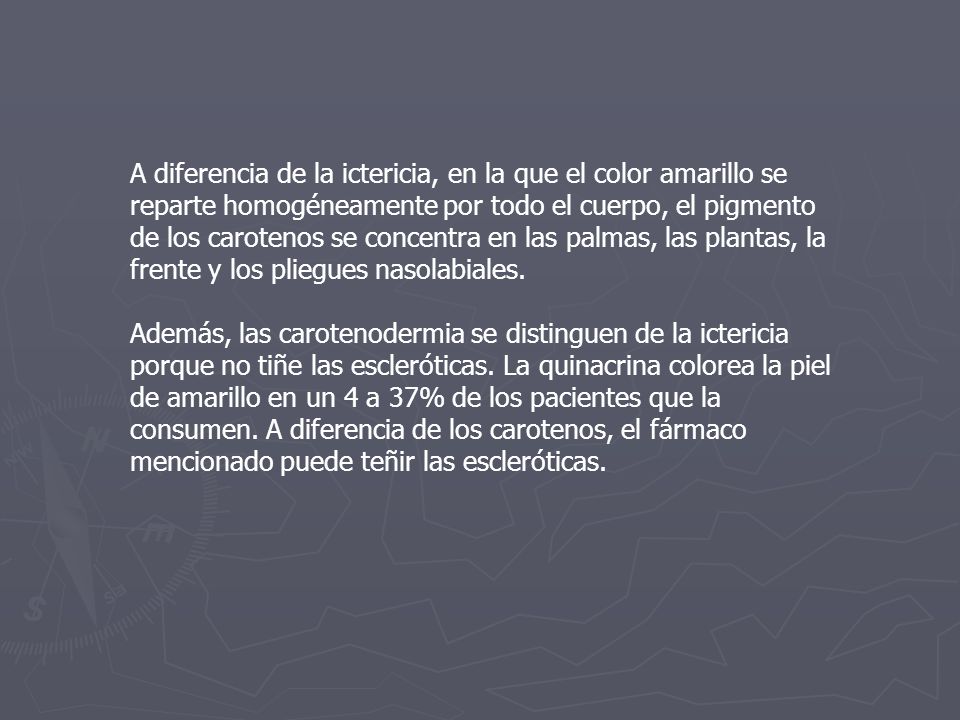 A diferencia de la ictericia, en la que el color amarillo se reparte homogéneamente por todo el cuerpo, el pigmento de los carotenos se concentra en las palmas, las plantas, la frente y los pliegues nasolabiales.