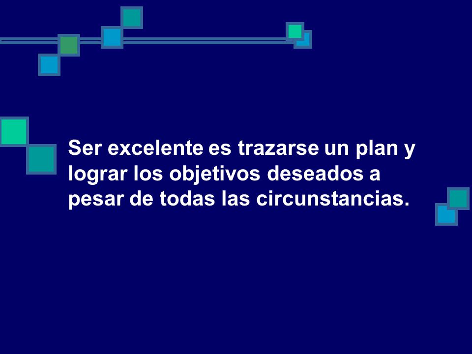 Ser excelente es trazarse un plan y lograr los objetivos deseados a pesar de todas las circunstancias.
