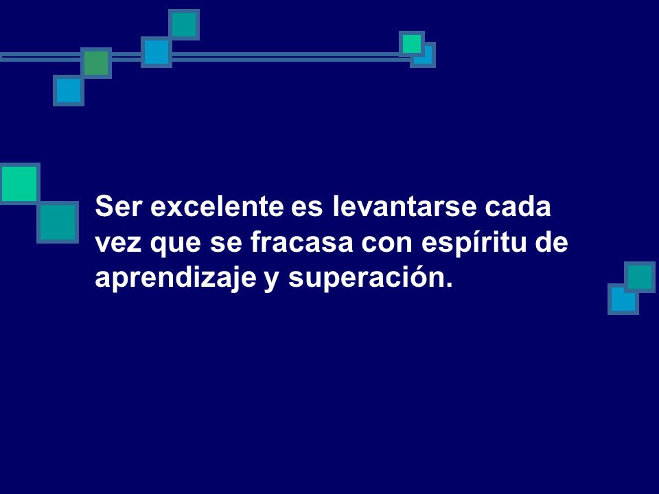 Ser excelente es levantarse cada vez que se fracasa con espíritu de aprendizaje y superación.