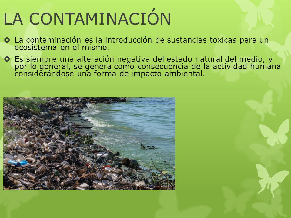LA CONTAMINACIÓN La contaminación es la introducción de sustancias toxicas para un ecosistema en el mismo.
