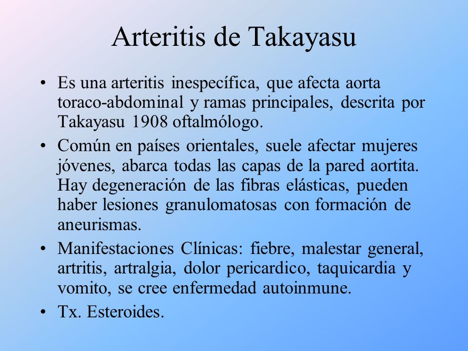 Arteritis de Takayasu Es una arteritis inespecífica, que afecta aorta toraco-abdominal y ramas principales, descrita por Takayasu 1908 oftalmólogo.