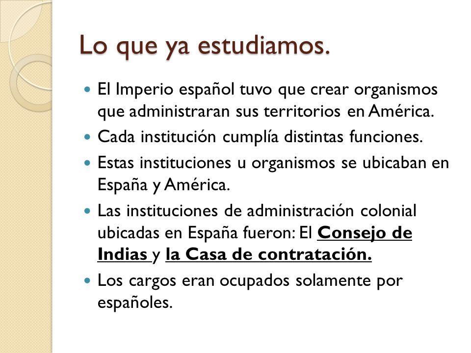 Lo que ya estudiamos. El Imperio español tuvo que crear organismos que administraran sus territorios en América.