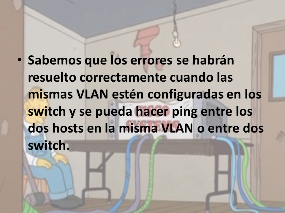 Sabemos que los errores se habrán resuelto correctamente cuando las mismas VLAN estén configuradas en los switch y se pueda hacer ping entre los dos hosts en la misma VLAN o entre dos switch.