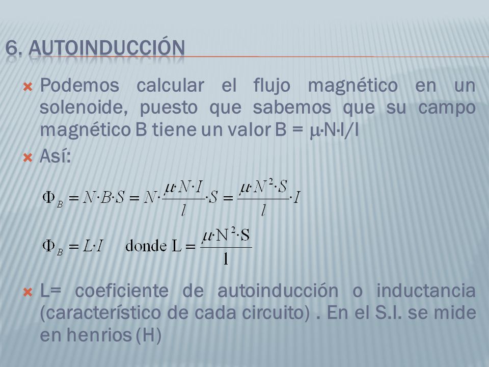 6. AUTOINDUCCIÓN Podemos calcular el flujo magnético en un solenoide, puesto que sabemos que su campo magnético B tiene un valor B = m·N·I/l.