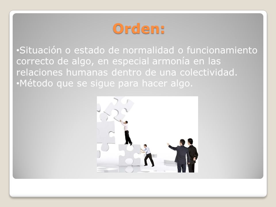 Orden: Situación o estado de normalidad o funcionamiento correcto de algo, en especial armonía en las relaciones humanas dentro de una colectividad.