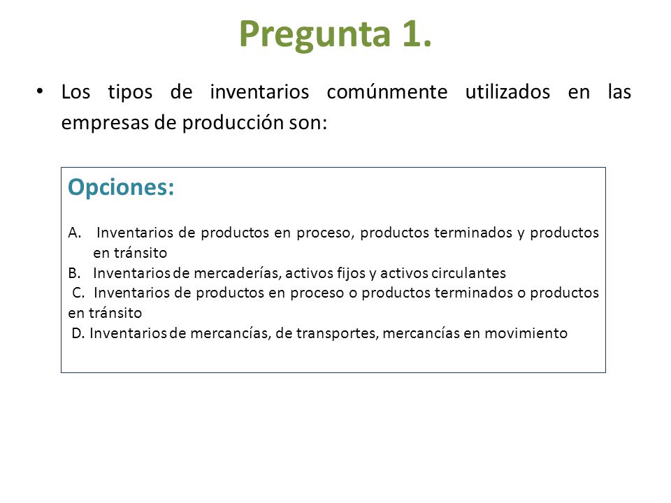 Pregunta 1. Los tipos de inventarios comúnmente utilizados en las empresas de producción son: Opciones: