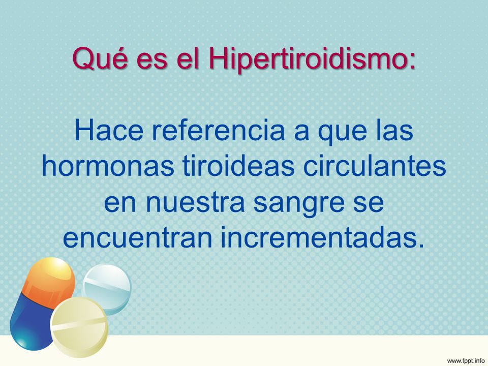 Qué es el Hipertiroidismo: Hace referencia a que las hormonas tiroideas circulantes en nuestra sangre se encuentran incrementadas.