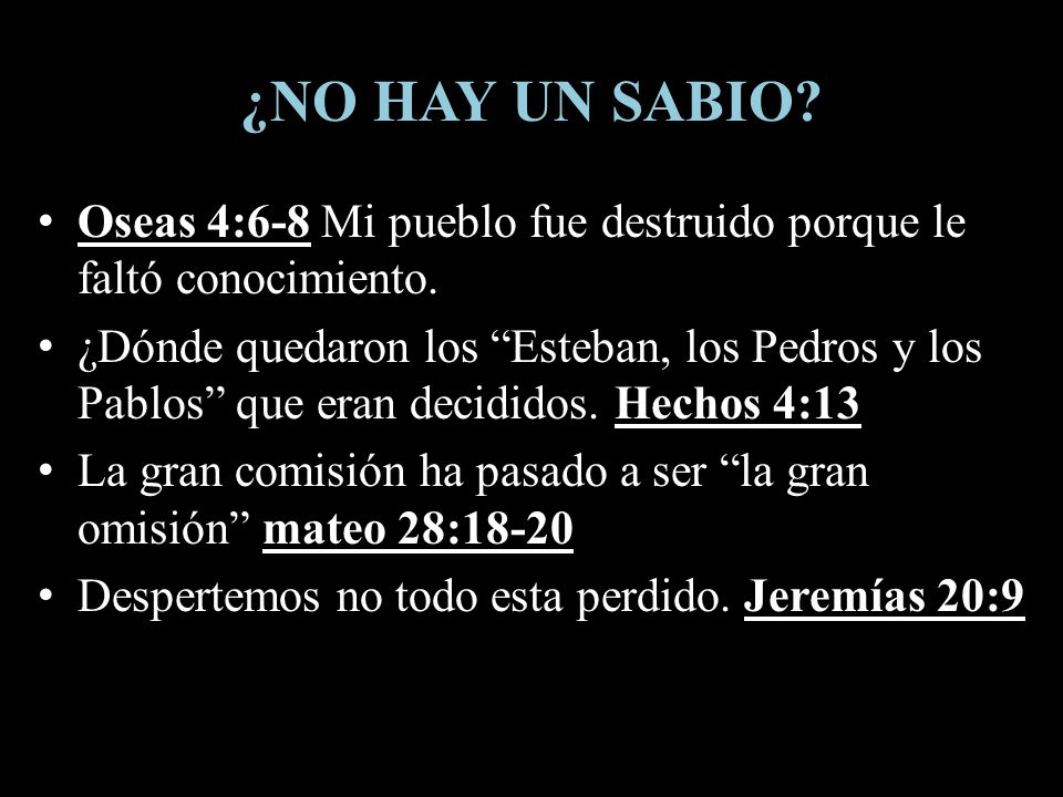 ¿NO HAY UN SABIO Oseas 4:6-8 Mi pueblo fue destruido porque le faltó conocimiento.