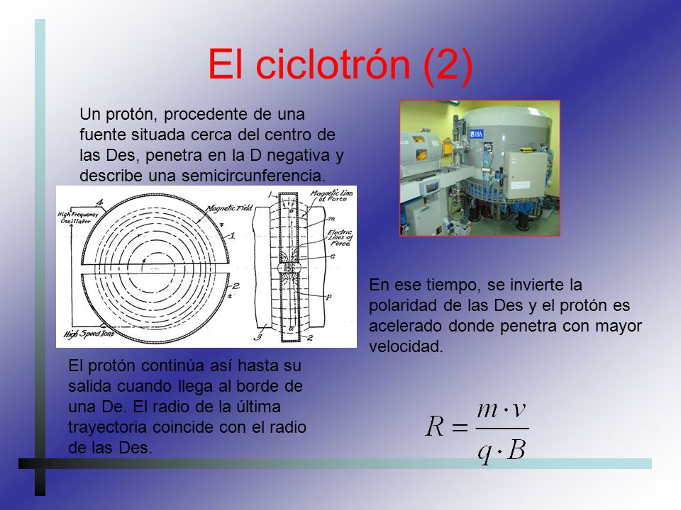 El ciclotrón (2) Un protón, procedente de una fuente situada cerca del centro de las Des, penetra en la D negativa y describe una semicircunferencia.