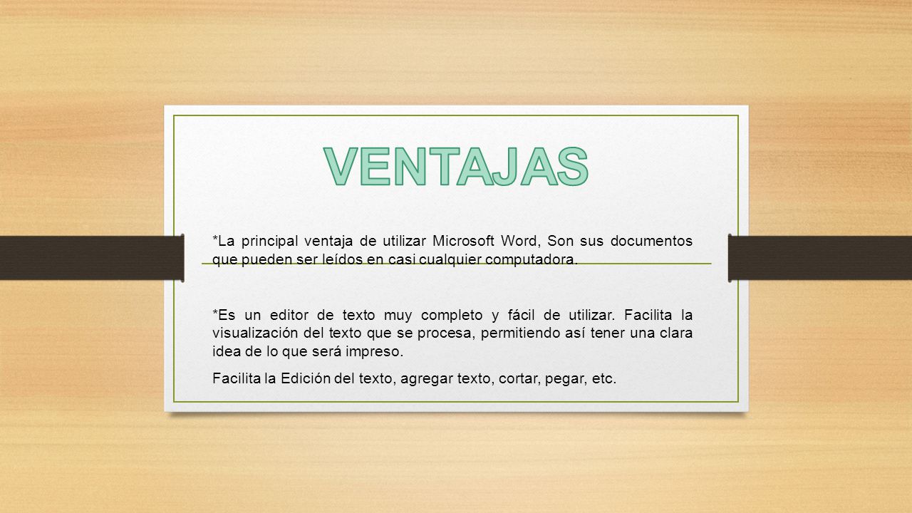 VENTAJAS *La principal ventaja de utilizar Microsoft Word, Son sus documentos que pueden ser leídos en casi cualquier computadora.