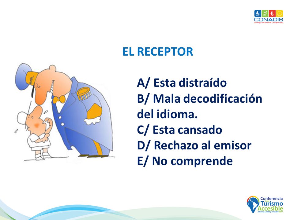 EL RECEPTOR A/ Esta distraído. B/ Mala decodificación del idioma. C/ Esta cansado. D/ Rechazo al emisor.