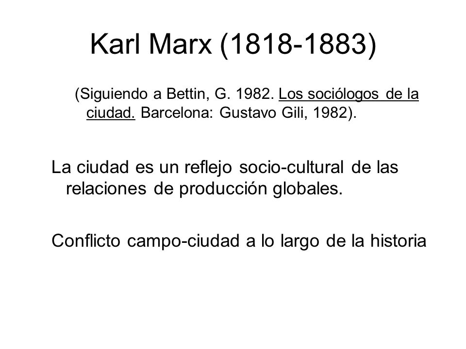 Karl Marx ( ) (Siguiendo a Bettin, G Los sociólogos de la ciudad. Barcelona: Gustavo Gili, 1982).