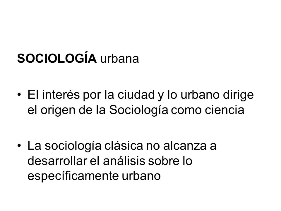 SOCIOLOGÍA urbana El interés por la ciudad y lo urbano dirige el origen de la Sociología como ciencia.