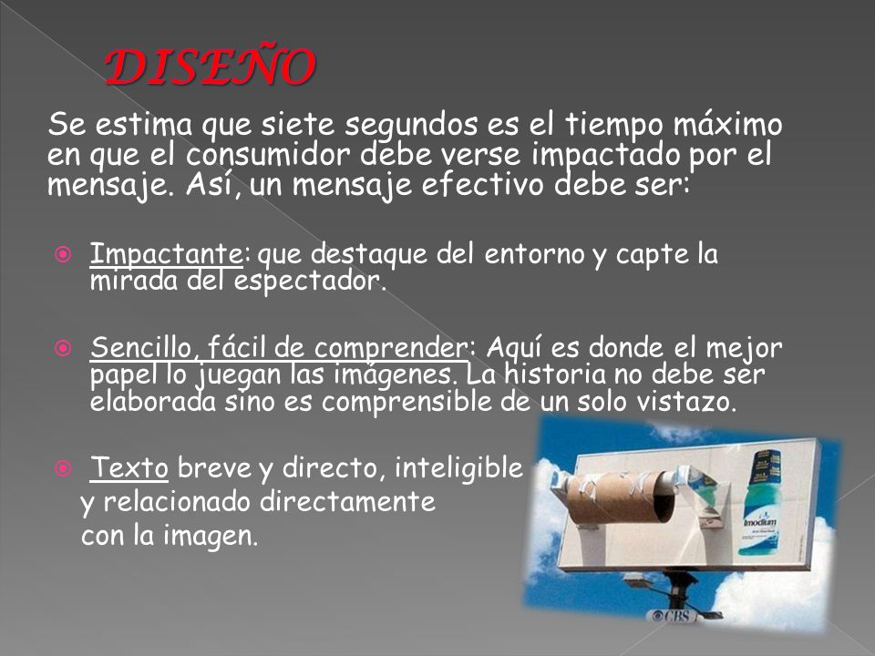 DISEÑO Se estima que siete segundos es el tiempo máximo en que el consumidor debe verse impactado por el mensaje. Así, un mensaje efectivo debe ser: