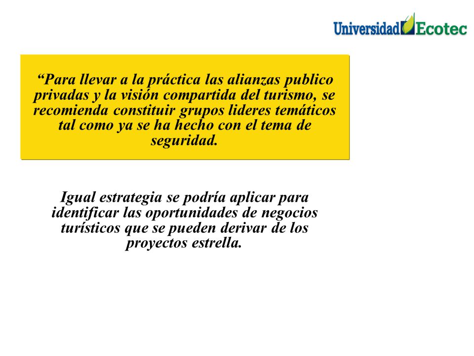 Para llevar a la práctica las alianzas publico privadas y la visión compartida del turismo, se recomienda constituir grupos lideres temáticos tal como ya se ha hecho con el tema de seguridad.