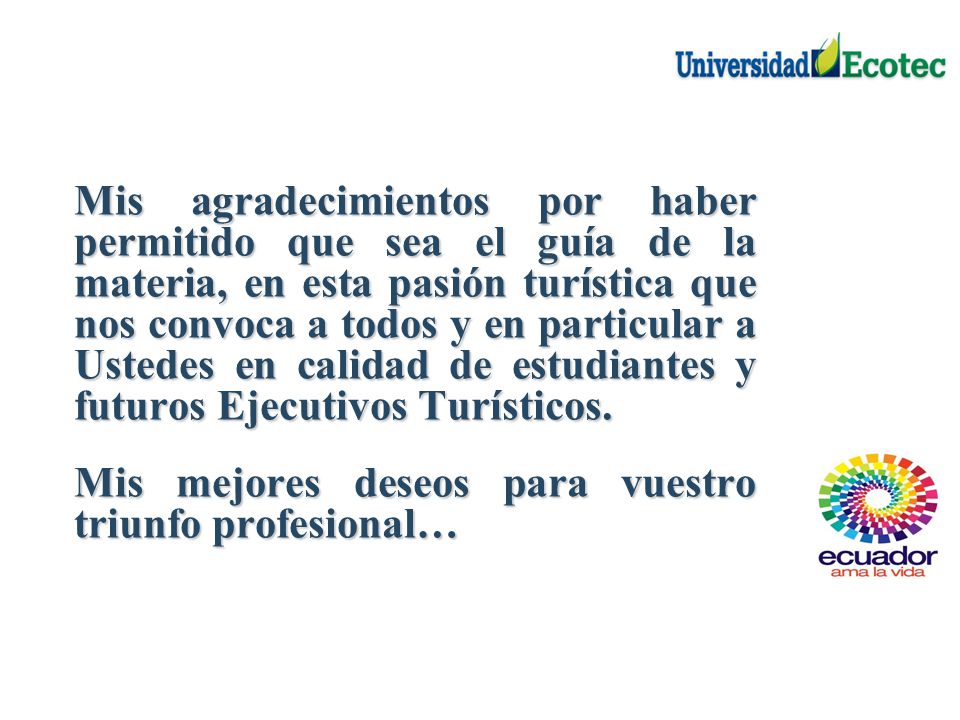 Mis agradecimientos por haber permitido que sea el guía de la materia, en esta pasión turística que nos convoca a todos y en particular a Ustedes en calidad de estudiantes y futuros Ejecutivos Turísticos.