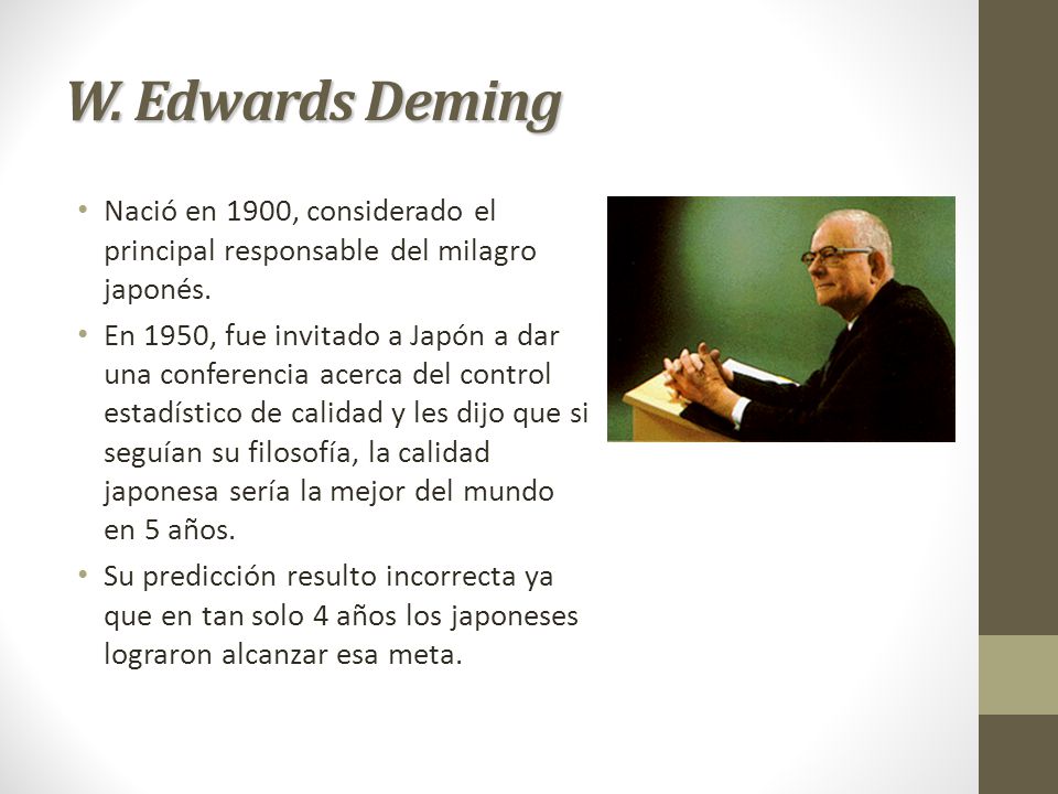 W. Edwards Deming Nació en 1900, considerado el principal responsable del milagro japonés.