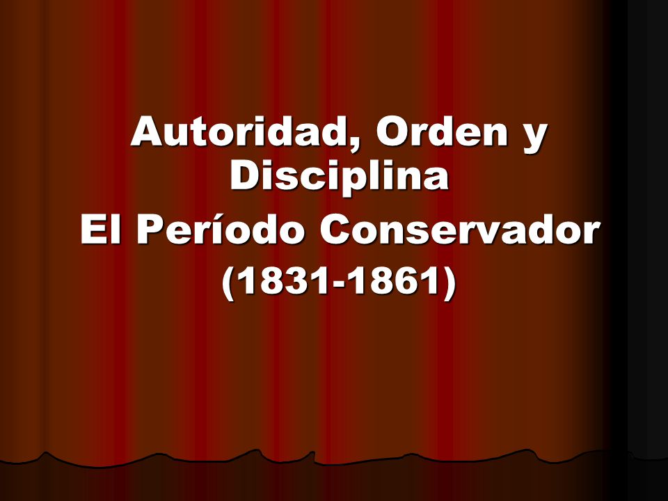 Autoridad, Orden y Disciplina El Período Conservador ( )