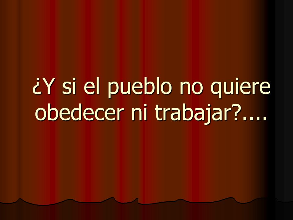 ¿Y si el pueblo no quiere obedecer ni trabajar ....
