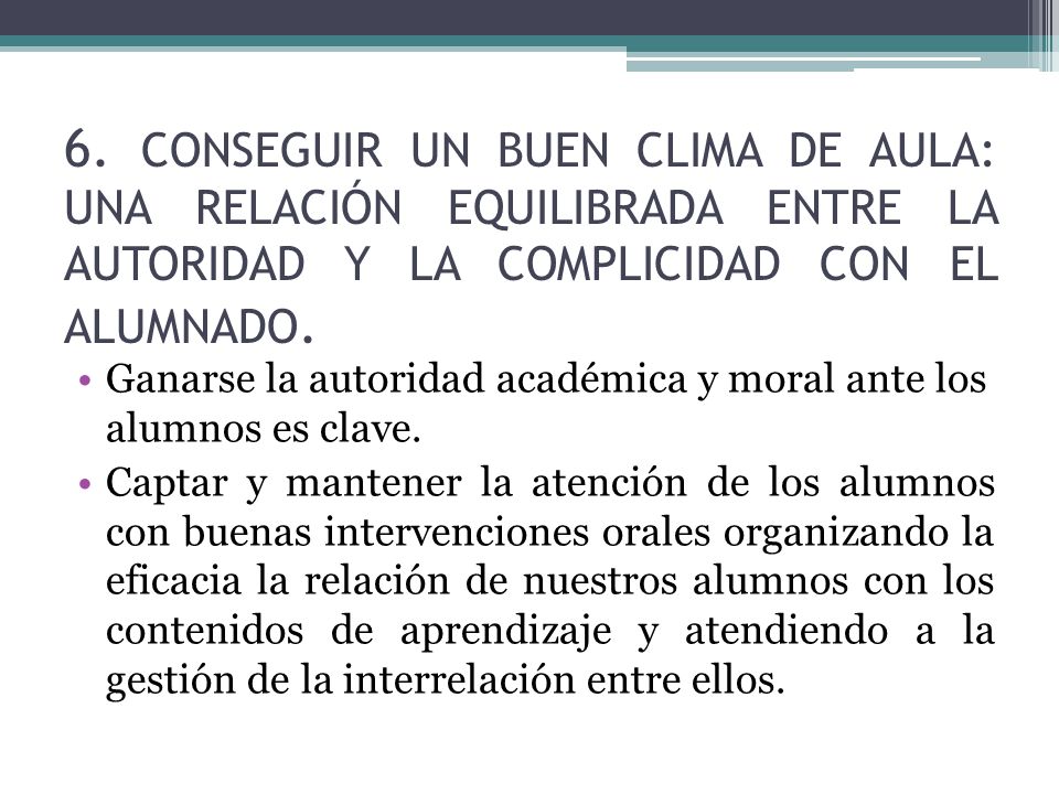 6. CONSEGUIR UN BUEN CLIMA DE AULA: UNA RELACIÓN EQUILIBRADA ENTRE LA AUTORIDAD Y LA COMPLICIDAD CON EL ALUMNADO.