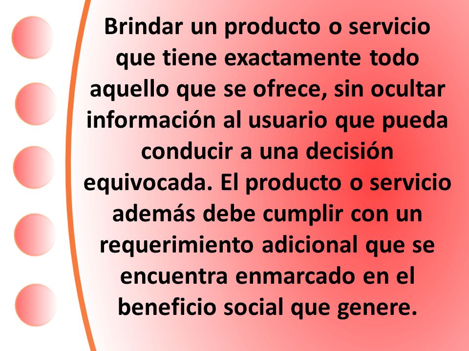 Brindar un producto o servicio que tiene exactamente todo aquello que se ofrece, sin ocultar información al usuario que pueda conducir a una decisión equivocada.