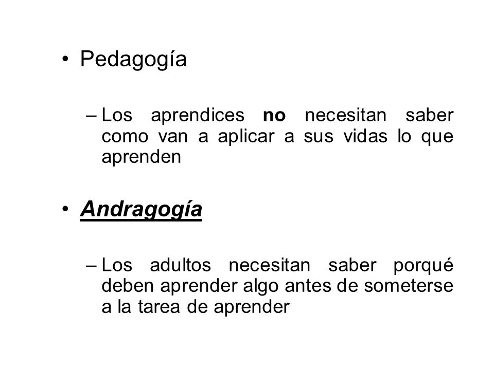 Pedagogía Los aprendices no necesitan saber como van a aplicar a sus vidas lo que aprenden. Andragogía.