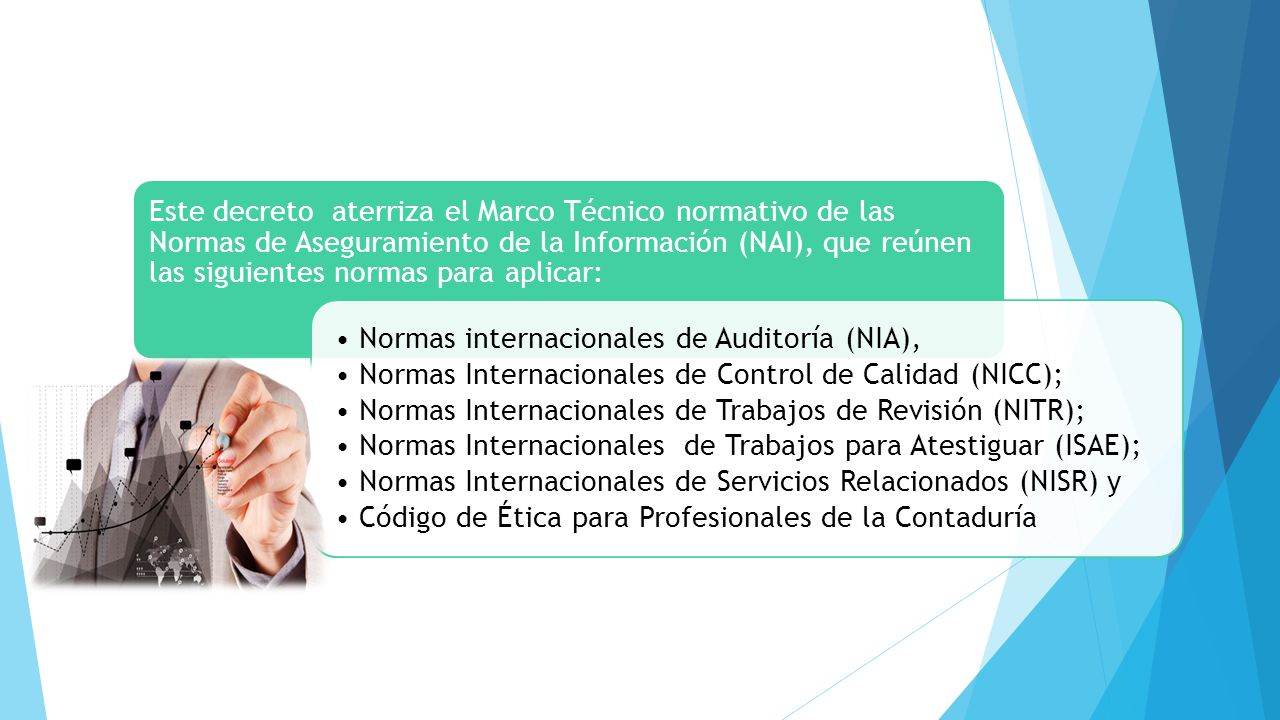 Este decreto aterriza el Marco Técnico normativo de las Normas de Aseguramiento de la Información (NAI), que reúnen las siguientes normas para aplicar: