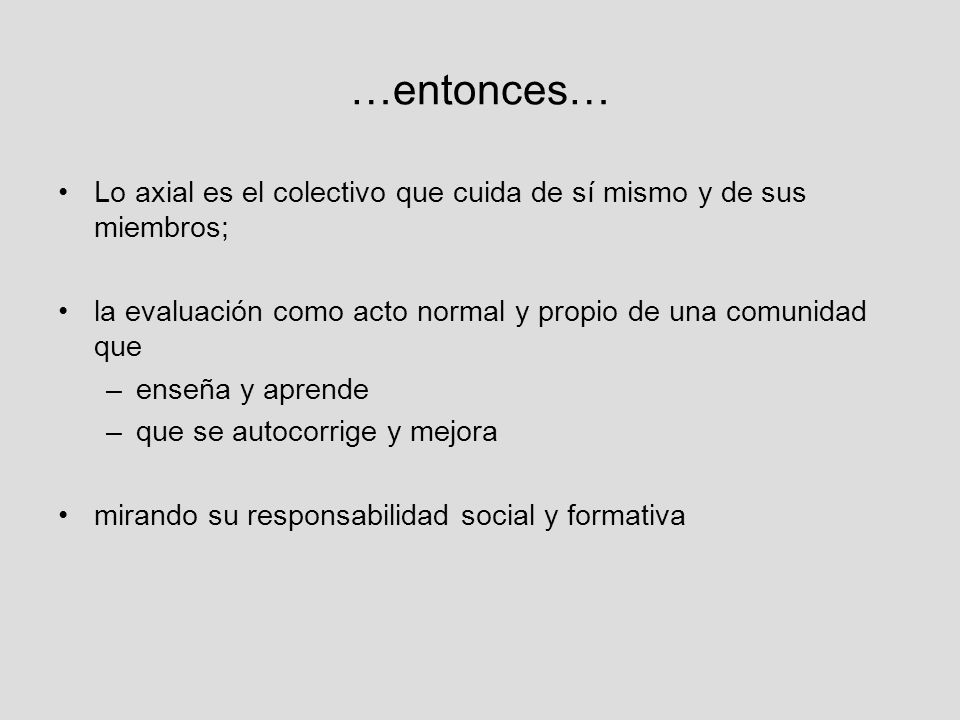 …entonces… Lo axial es el colectivo que cuida de sí mismo y de sus miembros; la evaluación como acto normal y propio de una comunidad que.