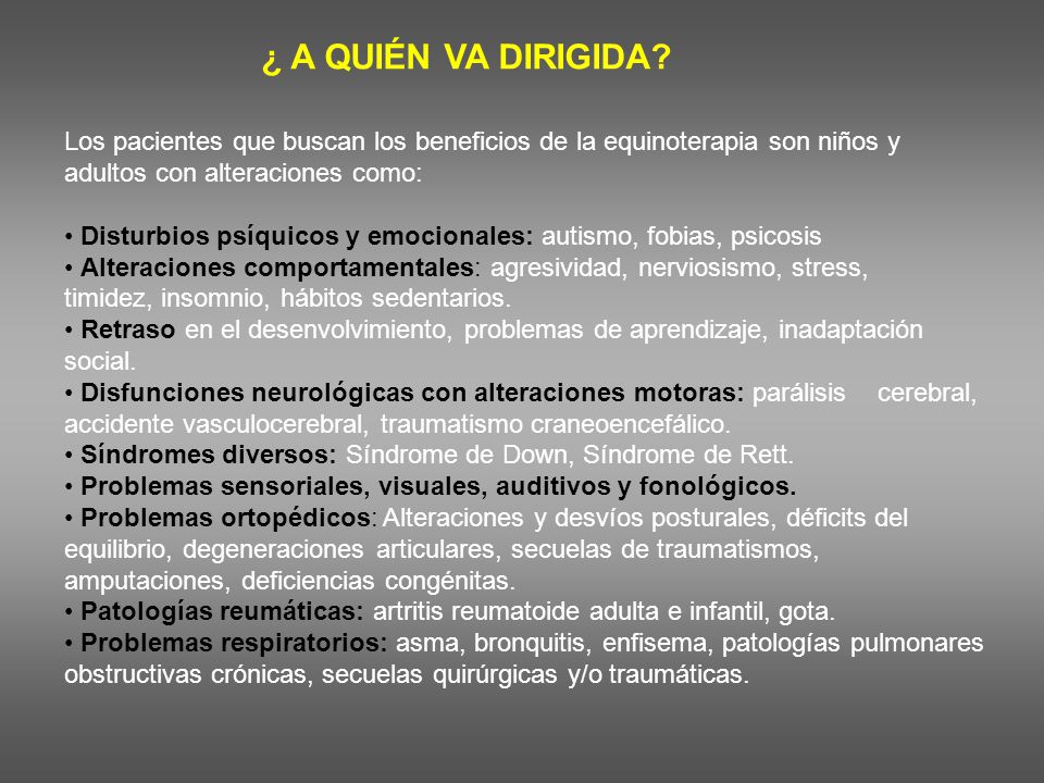 ¿ A QUIÉN VA DIRIGIDA Los pacientes que buscan los beneficios de la equinoterapia son niños y adultos con alteraciones como: