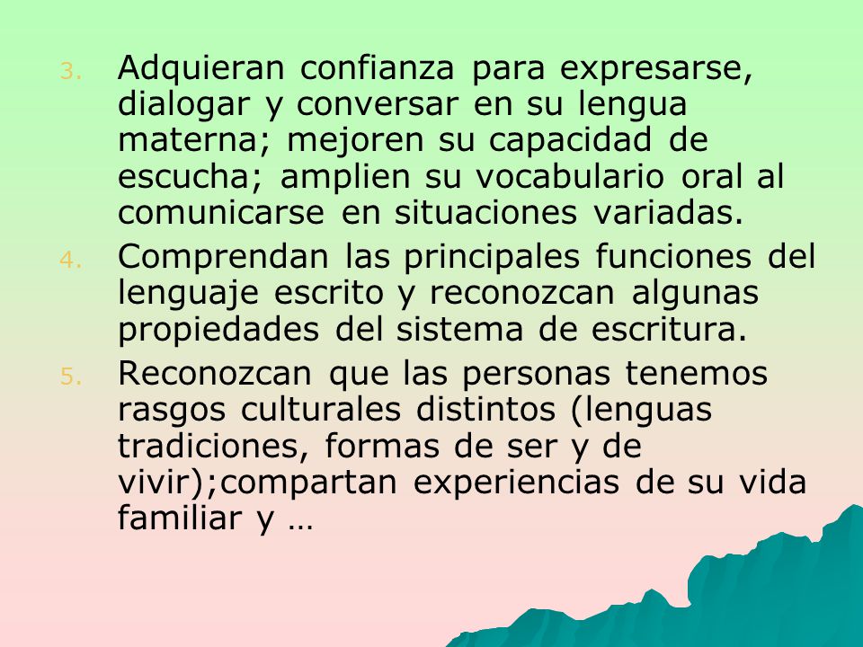 Adquieran confianza para expresarse, dialogar y conversar en su lengua materna; mejoren su capacidad de escucha; amplien su vocabulario oral al comunicarse en situaciones variadas.