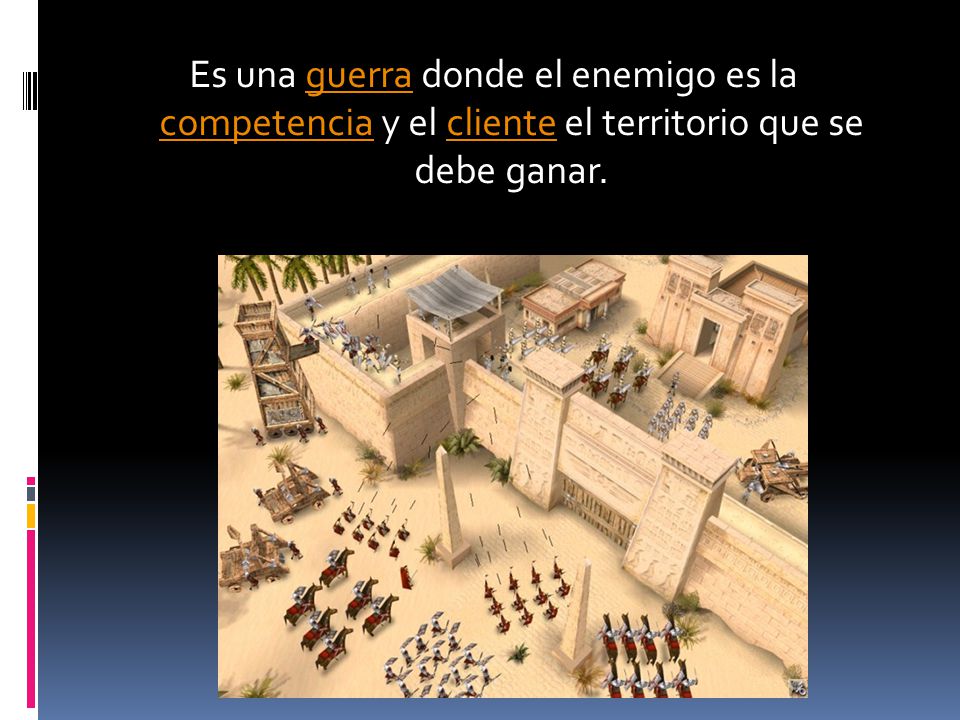 Es una guerra donde el enemigo es la competencia y el cliente el territorio que se debe ganar.