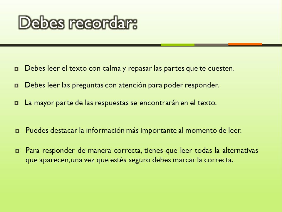 Debes recordar: Debes leer el texto con calma y repasar las partes que te cuesten. Debes leer las preguntas con atención para poder responder.