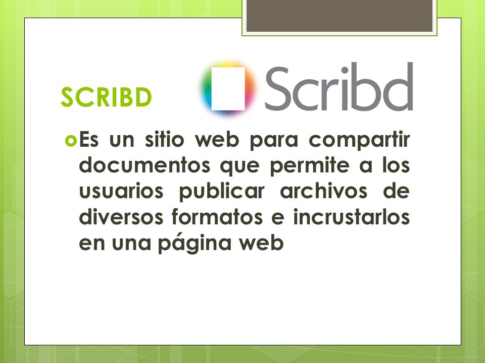 SCRIBD Es un sitio web para compartir documentos que permite a los usuarios publicar archivos de diversos formatos e incrustarlos en una página web.