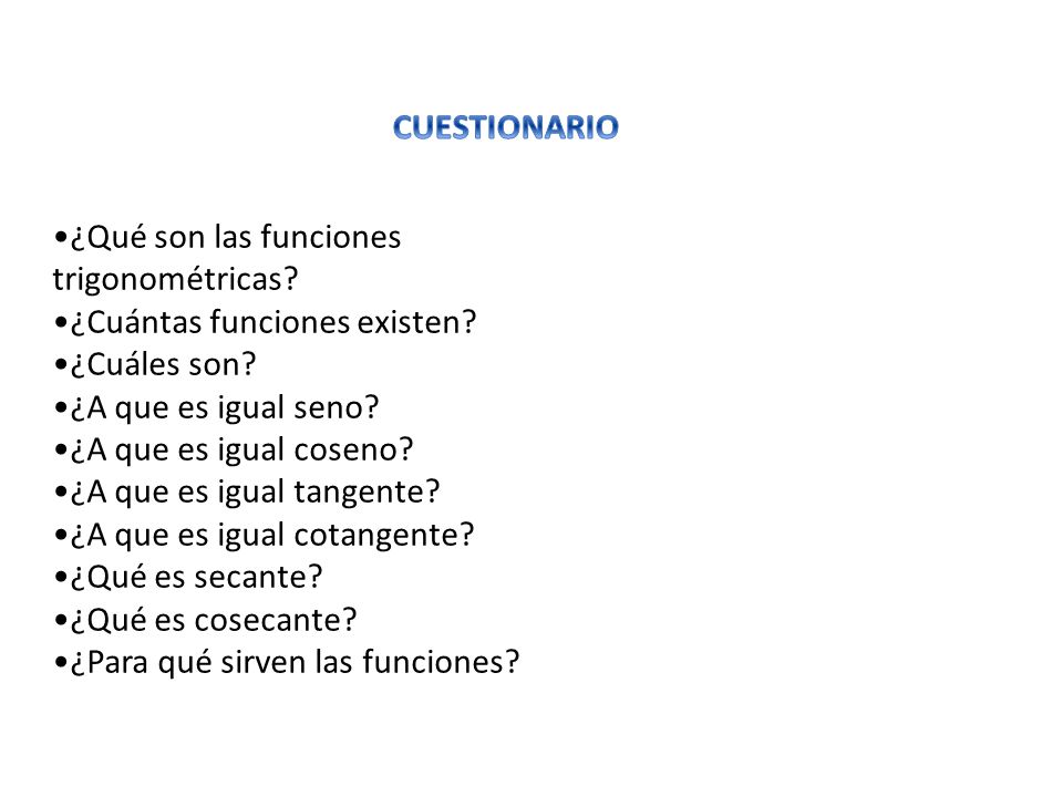 CUESTIONARIO ¿Qué son las funciones trigonométricas ¿Cuántas funciones existen ¿Cuáles son ¿A que es igual seno