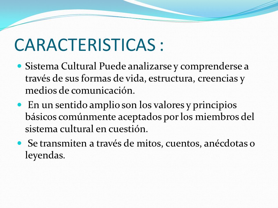 CARACTERISTICAS : Sistema Cultural Puede analizarse y comprenderse a través de sus formas de vida, estructura, creencias y medios de comunicación.