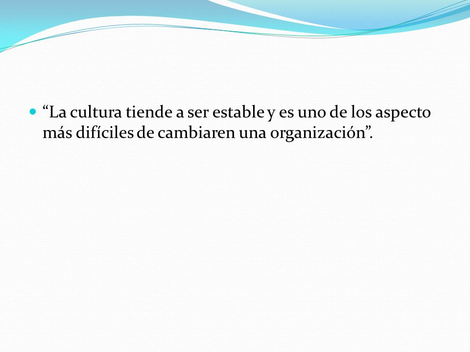La cultura tiende a ser estable y es uno de los aspecto más difíciles de cambiaren una organización .