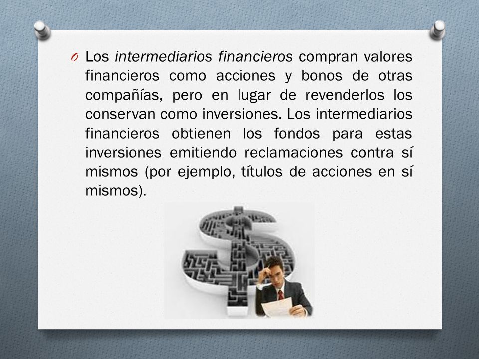 Los intermediarios financieros compran valores financieros como acciones y bonos de otras compañías, pero en lugar de revenderlos los conservan como inversiones.