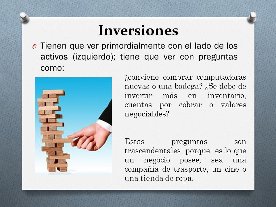 Inversiones Tienen que ver primordialmente con el lado de los activos (izquierdo); tiene que ver con preguntas como: