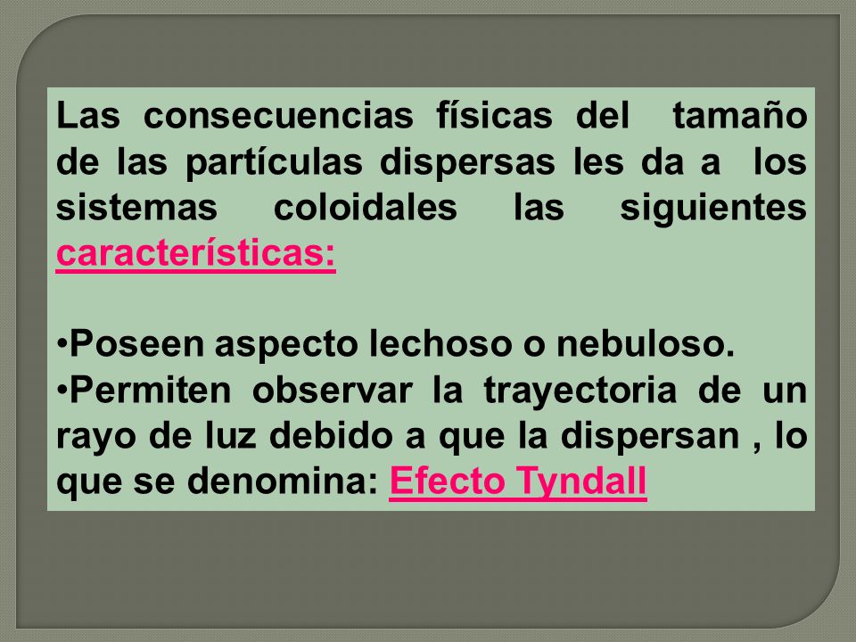 Las consecuencias físicas del tamaño de las partículas dispersas les da a los sistemas coloidales las siguientes características: