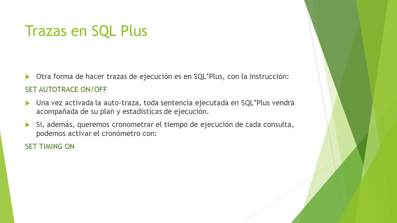 Trazas en SQL Plus Otra forma de hacer trazas de ejecución es en SQL*Plus, con la instrucción: SET AUTOTRACE ON/OFF.