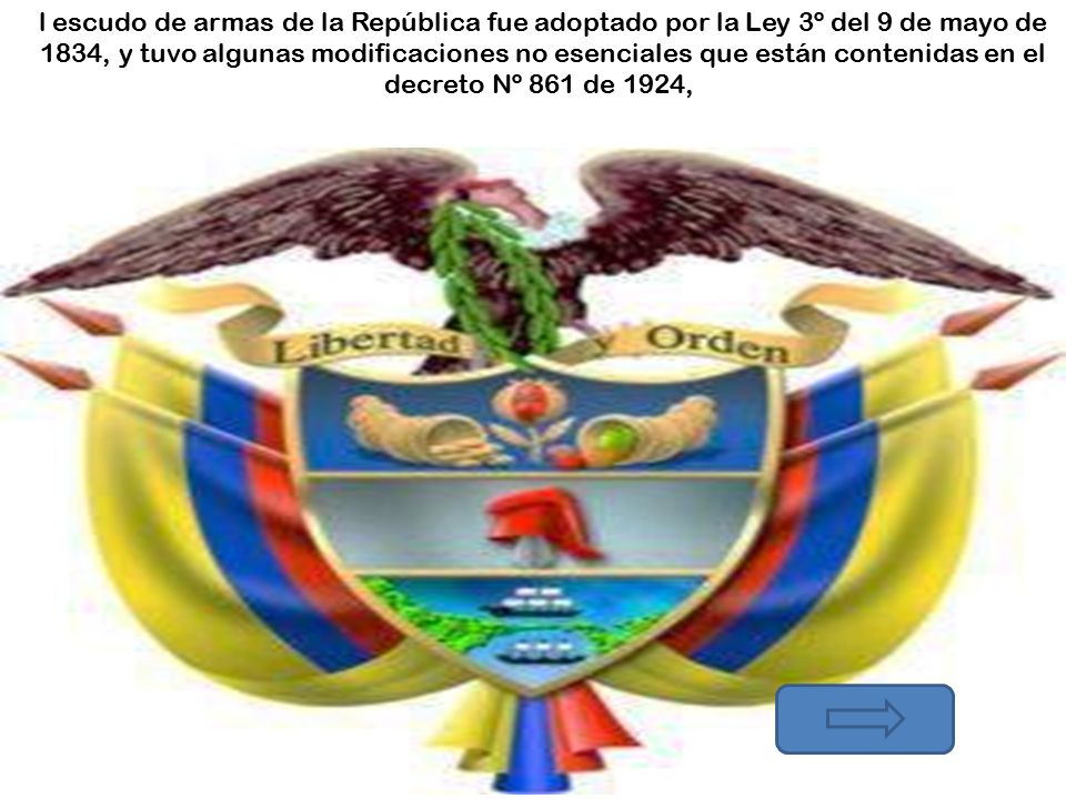 l escudo de armas de la República fue adoptado por la Ley 3º del 9 de mayo de 1834, y tuvo algunas modificaciones no esenciales que están contenidas en el decreto Nº 861 de 1924,