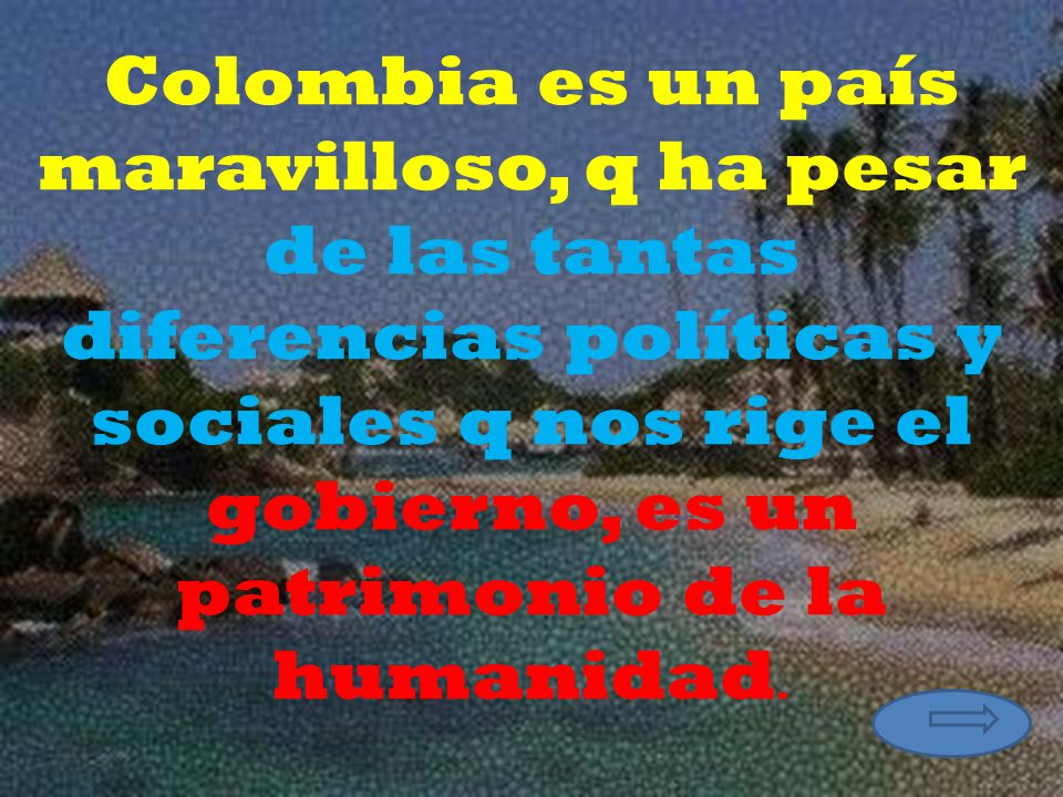 Colombia es un país maravilloso, q ha pesar de las tantas diferencias políticas y sociales q nos rige el gobierno, es un patrimonio de la humanidad.