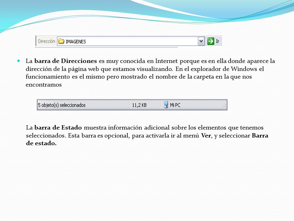 La barra de Direcciones es muy conocida en Internet porque es en ella donde aparece la dirección de la página web que estamos visualizando. En el explorador de Windows el funcionamiento es el mismo pero mostrado el nombre de la carpeta en la que nos encontramos