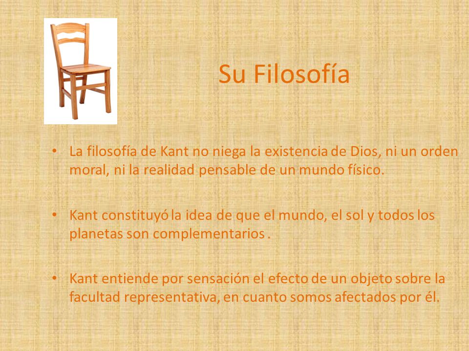 Su Filosofía La filosofía de Kant no niega la existencia de Dios, ni un orden moral, ni la realidad pensable de un mundo físico.