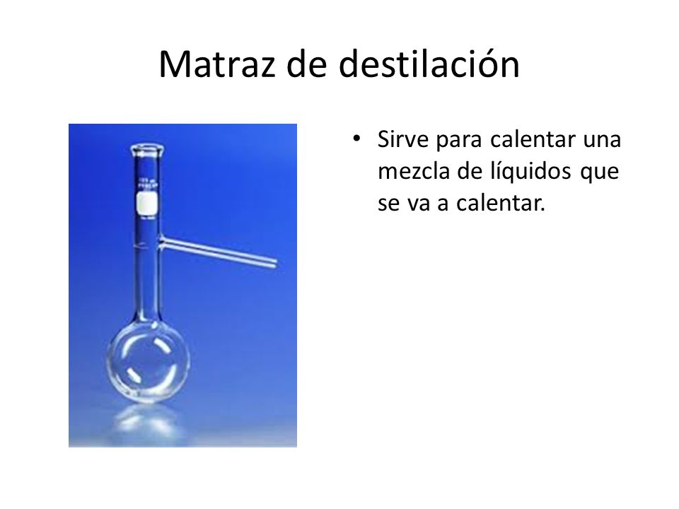 Matraz de destilación Sirve para calentar una mezcla de líquidos que se va a calentar.