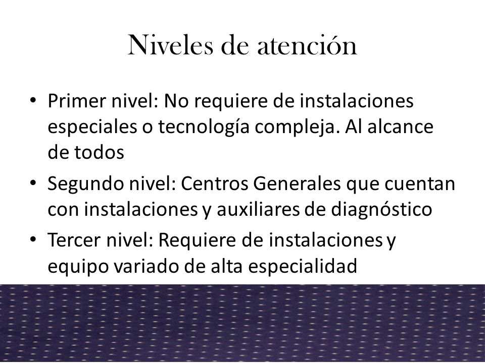 Niveles de atención Primer nivel: No requiere de instalaciones especiales o tecnología compleja. Al alcance de todos.
