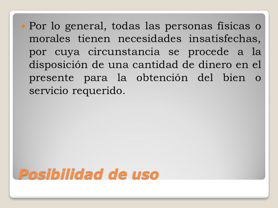 Por lo general, todas las personas físicas o morales tienen necesidades insatisfechas, por cuya circunstancia se procede a la disposición de una cantidad de dinero en el presente para la obtención del bien o servicio requerido.
