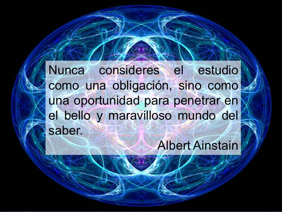 Nunca consideres el estudio como una obligación, sino como una oportunidad para penetrar en el bello y maravilloso mundo del saber.